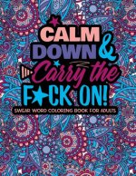 Calm Down And Carry The F*ck On!: Swear Word Coloring Book For Adults