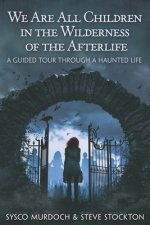 We Are All Children in the Wilderness of the Afterlife: A Guided Tour Through a Haunted Life