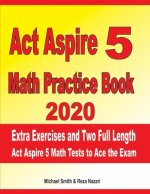 ACT Aspire 5 Math Practice Book 2020: Extra Exercises and Two Full Length ACT Aspire Math Tests to Ace the Exam