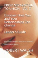 FROM SEPARATION TO UNION Vol. 2 Discover How You and Your Relationships Can Change LEADER'S GUIDE