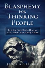 Blasphemy For Thinking People: Refuting Gods, Devils, Heavens, Hells and the Rest of Holy Hokum