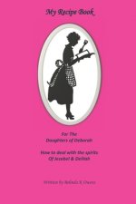 My Recipe Book for the Daughters of Deborah: How to Deal with the Spirits of Jezebel & Delilah