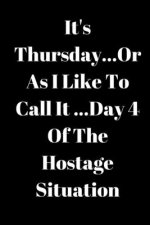 It's Thursday, Or As I Like To Call It...Day 4 Of The Hostage Situation