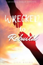 Wrecked To Rebuild: Devotional Guide to Wholeness