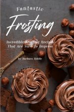 Fantastic Frosting: Incredible Frosting Recipes That Are Sure to Impress