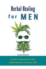 Herbal Healing for Men: Use Herbs to Rejuvenate Your Body, Combat Exhaustion, and Increase Libido