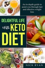 Delightful Life with Keto Diet: An in-depth guide to assist you through fast and effective weight loss with keto diet through detoxification and fat l