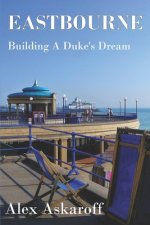Eastbourne, Building A Duke's Dream: Eastbourne, Building A Duke's Dream by Alex Askaroff