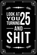 Look at You Turning 25 and Shit: Funny birthday gift for 25 year old