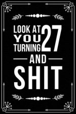 Look at You Turning 27 and Shit: Funny birthday gift for 27 year old