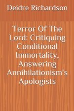 Terror Of The Lord: Critiquing Conditional Immortality, Answering Annihilationism's Apologists