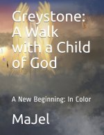 Greystone: A Walk with a Child of God: A New Beginning: In Color