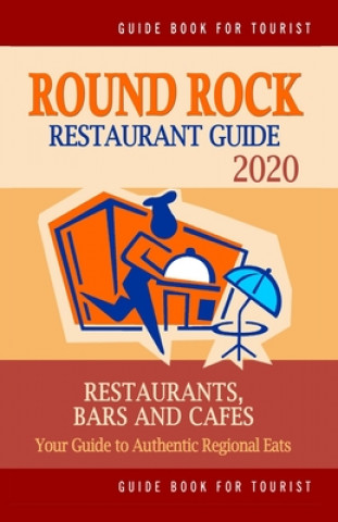 Round Rock Restaurant Guide 2020: Your Guide to Authentic Regional Eats in Round Rock, Texas (Restaurant Guide 2020)