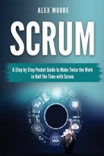 Scrum: A Step by Step Pocket Guide to Make Twice the Work in Half the Time with Scrum
