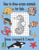 How to Draw Ocean Animals for Kids, Bonus Crossword and 2 Mazes: Sea Creatures Coloring and Grid Drawing Book