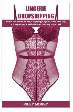 Lingerie Dropshipping: learn the basics of droshipping lingerie from amazon, aliexpress and alibaba and making huge cash (Riley Money)(Miękka)