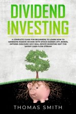 Dividend Investing: A Complete Guide for Beginners to Learn How to Generate Passive Income with Stock Market, ETF, Bonds, Options. Discove