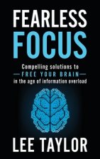 Fearless Focus: Compelling Solutions to Free Your Brain in the Age of Information Overload