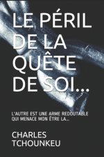 Le Péril de la Qu?te de Soi...: L'Autre Est Une Arme Redoutable Qui Menace Mon ?tre L?...