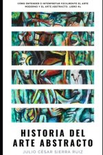 Historia del arte abstracto: Cómo entender e interpretar fácilmente el arte moderno y el arte abstracto. Libro #1