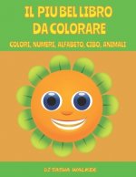 Il Libro Piu' Bello Da Colorare: Colori, Numeri, Alfabeto, Cibi, Animali
