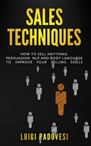 Sales Techniques: How To Sell Anything. Persuasion, NLP and Body Language to improve your selling skills. Includes Sell With NLP, Body L