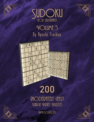 Sudoku For Beginners: 200 Easy To Moderate Beginner Level Puzzles With Solutions For Adults & Seniors. Large Print. Volume 5 of 10.