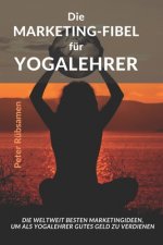 Die Marketing-Fibel für Yogalehrer: Die weltweit besten Marketingideen, um als Yogalehrer gutes Geld zu verdienen