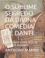 O Sublime Segredo Da Divina Comédia de Dante: Mostrando a Vida Oculta de Dante Alighieri