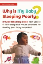 Why is My Baby Sleeping Poorly?: A Quick Baby Sleep Guide: Root Causes of Poor Sleep and Proven Solutions for Making Your Baby Sleep Well