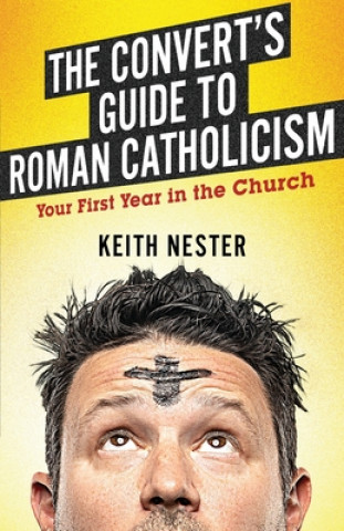The Convert's Guide to Roman Catholicism: Your First Year in the Church