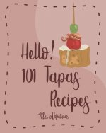 Hello! 101 Tapas Recipes: Best Tapas Cookbook Ever For Beginners [Tapas Recipe Book, Spanish Tapas Cookbook, Traditional Spanish Cookbook, Easy