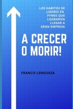 A crecer o morir!: Los hábitos de líderes en PYMES que lograron llegar a gran empresa