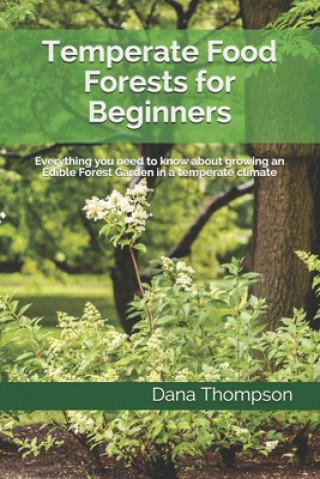 Temperate Food Forests For Beginners: Everything you need to know about growing an Edible Forest Garden in a temperate climate
