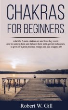 Chakras for Beginners: what the 7 main chakras are and how they work; how to unlock them and balance them with special techniques, to give of