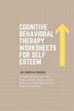 Cognitive Behavioral Therapy Worksheets for Self Esteem: CBT Workbook to Deal with Stress, Anxiety, Anger, Control Mood, Learn New Behaviors & Regulat