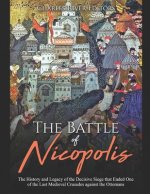 The Battle of Nicopolis: The History and Legacy of the Decisive Siege that Ended One of the Last Medieval Crusades against the Ottomans