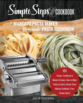 My Marcato Pasta Maker Homemade Pasta Cookbook, A Simple Steps Brand Cookbook: 101 Pastas, Traditional & Modern Recipes, How to Make Pasta by Hand, Ar