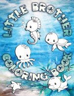 Little Brother Coloring Book: Perfect For Little Brothers Ages 2-6: Cute Gift Idea for Toddlers, Coloring Pages for Ocean and Sea Creature Loving Ki