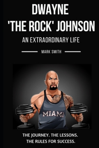 Dwayne 'The Rock' Johnson: An Extraordinary Life: Follow the Journey, The Lessons, The Rules for Success