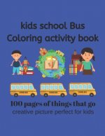 Kids School Bus Coloring Book 100 pages of picture perfect for kids: This coloring book is designed for Kids who love all things that go. School Bus a