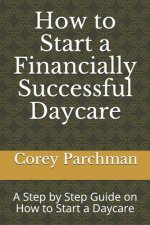 How to Start a Financially Successful Daycare: Step by step how to start a daycare.