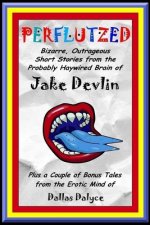 Perflutzed - Bizarre, Outrageous Short Stories from the Probably Haywired Brain of Jake Devlin: Plus a couple of bonus tales from the erotic mind of D
