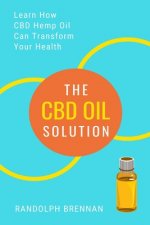 The CBD Oil Solution: Learn How CBD Hemp Oil Might Just Be The Answer For Pain Relief, Anxiety, Diabetes and Other Health Issues!