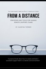 From a Distance. A Practical Guide to Remote Leadership: A practical book about how to create and lead a successful support team in a remote work envi