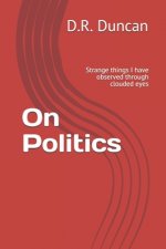On Politics: Strange things I have observed through clouded eyes