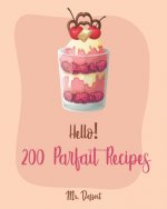 Hello! 200 Parfait Recipes: Best Parfait Cookbook Ever For Beginners [Trifle Recipes, Sundae Cookbook, Lemon Desserts Cookbook, Blackberry Recipes