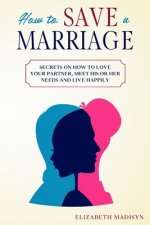 How to Save a Marriage: Secrets on how to Love your Partner, Meet His or Her Needs and Live Happily