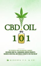 CBD Oil 101: The Essential Guide on Medicinal Cannabis Including Hemp Oil, Cannabidiol Derived Products, Business Investing, and Mi