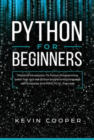 Python for Beginners: Practical Introduction to Python Programming. Learn Fast and Well Python Programming Language With Examples and Practi